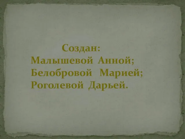 Создан: Малышевой Анной; Белобровой Марией; Роголевой Дарьей.