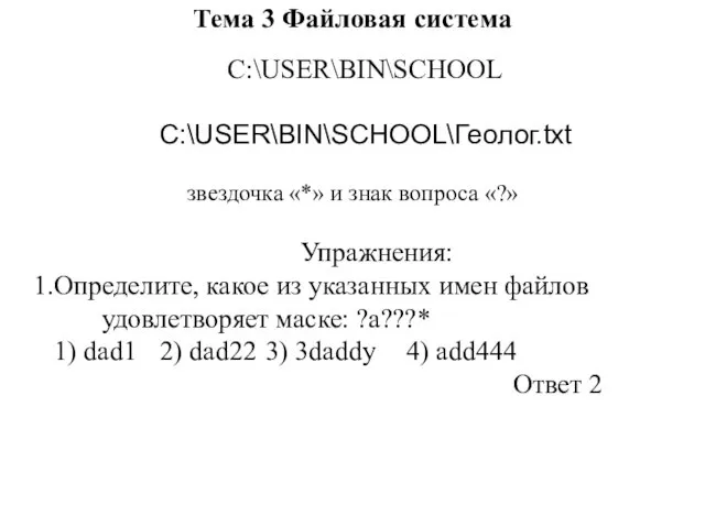 Тема 3 Файловая система С:\USER\BIN\SCHOOL С:\USER\BIN\SCHOOL\Геолог.txt звездочка «*» и знак вопроса «?» Упражнения: