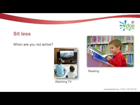 Sit less When are you not active? Watching TV Reading