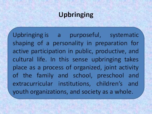 Upbringing Upbringing is a purposeful, systematic shaping of a personality