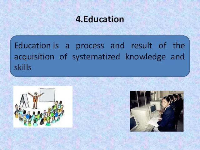 4.Education Education is a process and result of the acquisition of systematized knowledge and skills