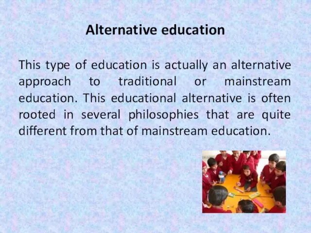 Alternative education This type of education is actually an alternative