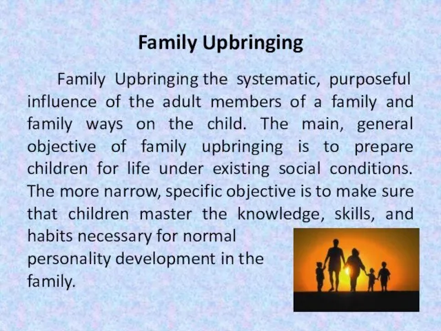 Family Upbringing Family Upbringing the systematic, purposeful influence of the