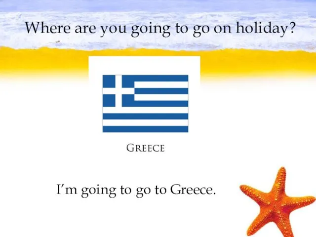 Where are you going to go on holiday? I’m going to go to Greece.