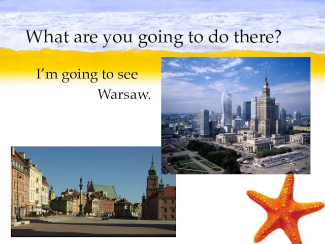 What are you going to do there? I’m going to see Warsaw.