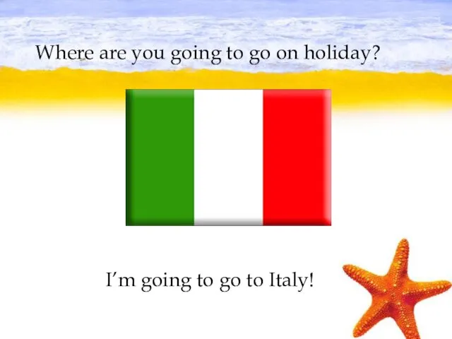 Where are you going to go on holiday? I’m going to go to Italy!