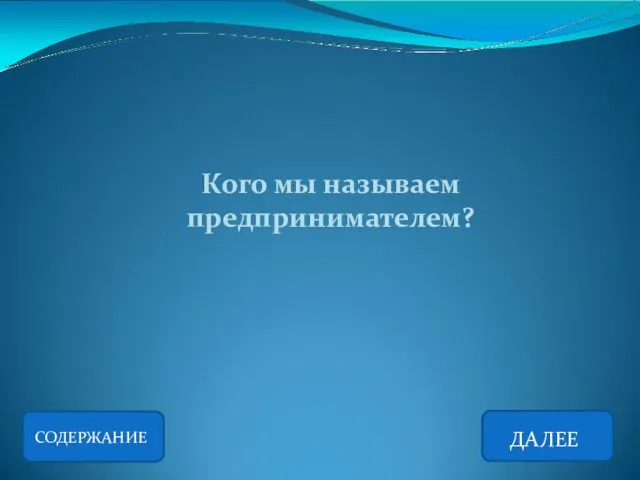 СОДЕРЖАНИЕ ДАЛЕЕ Кого мы называем предпринимателем?