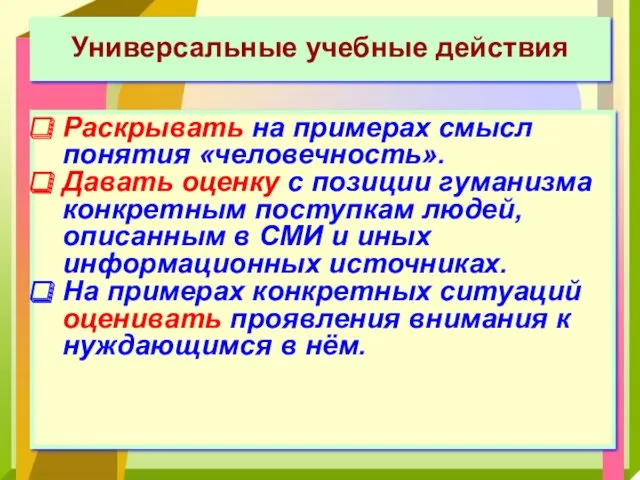 Универсальные учебные действия Раскрывать на примерах смысл понятия «человечность». Давать оценку с позиции