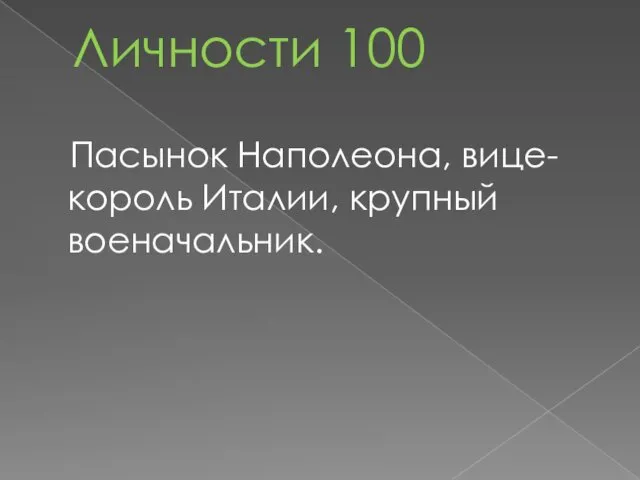 Личности 100 Пасынок Наполеона, вице-король Италии, крупный военачальник.