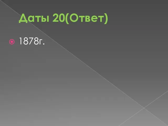 Даты 20(Ответ) 1878г.