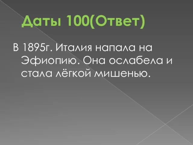 Даты 100(Ответ) В 1895г. Италия напала на Эфиопию. Она ослабела и стала лёгкой мишенью.