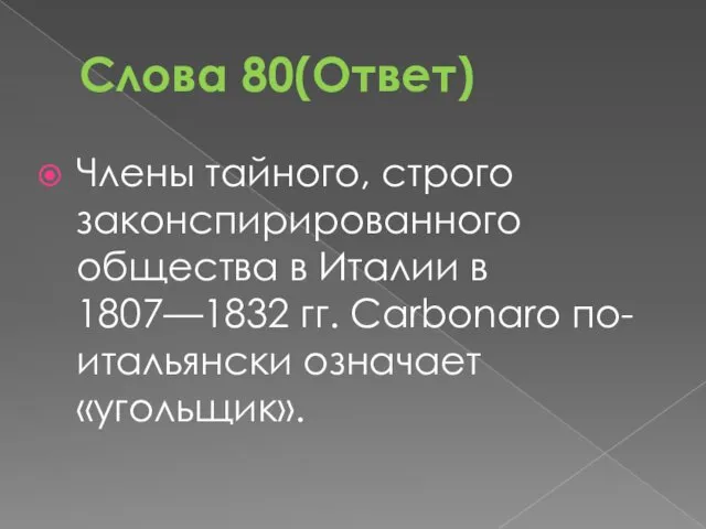 Слова 80(Ответ) Члены тайного, строго законспирированного общества в Италии в 1807—1832 гг. Carbonaro по-итальянски означает «угольщик».