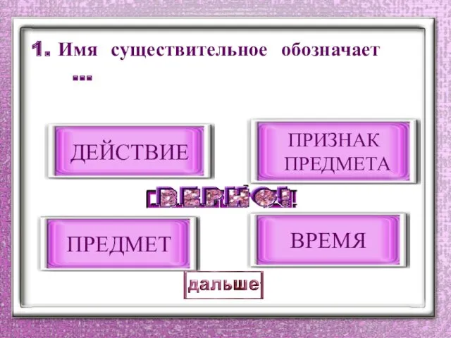 1. Имя существительное обозначает … ПРЕДМЕТ ДЕЙСТВИЕ ПРИЗНАК ПРЕДМЕТА ВРЕМЯ