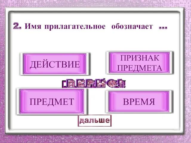 2. Имя прилагательное обозначает … ПРИЗНАК ПРЕДМЕТА ДЕЙСТВИЕ ПРЕДМЕТ ВРЕМЯ