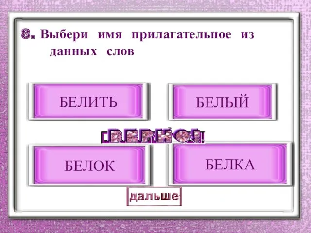 8. Выбери имя прилагательное из данных слов БЕЛЫЙ БЕЛИТЬ БЕЛКА БЕЛОК