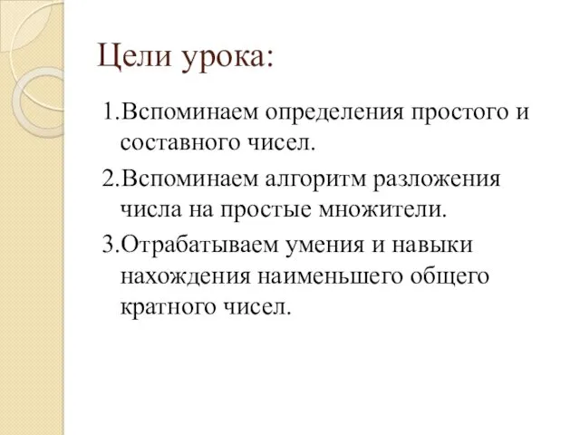 Цели урока: 1.Вспоминаем определения простого и составного чисел. 2.Вспоминаем алгоритм разложения числа на