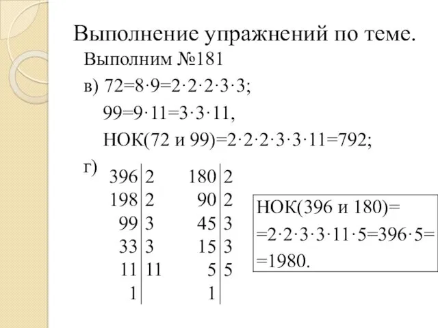Выполнение упражнений по теме. Выполним №181 в) 72=8·9=2·2·2·3·3; 99=9·11=3·3·11, НОК(72 и 99)=2·2·2·3·3·11=792; г)