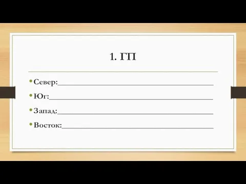 1. ГП Север:______________________________________ Юг:________________________________________ Запад:______________________________________ Восток:_____________________________________