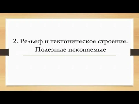 2. Рельеф и тектоническое строение. Полезные ископаемые