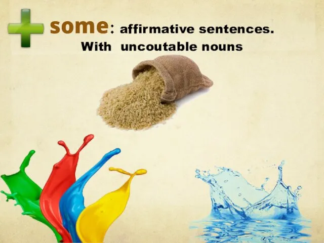 some: affirmative sentences. With uncoutable nouns there is some water there is some