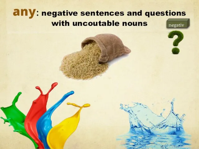 any: negative sentences and questions with uncoutable nouns is there any water? there