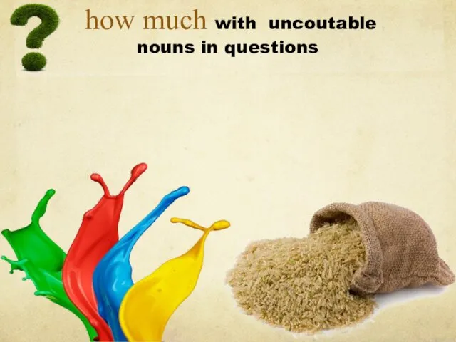 how much with uncoutable nouns in questions How much rice is there? How