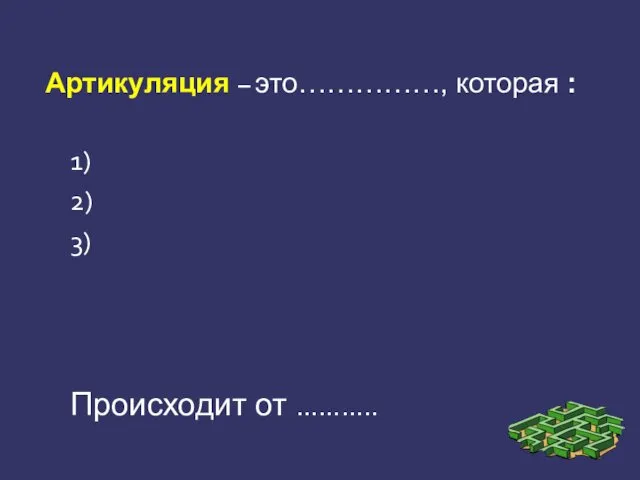 Артикуляция – это……………, которая : 1) 2) 3) Происходит от ………..