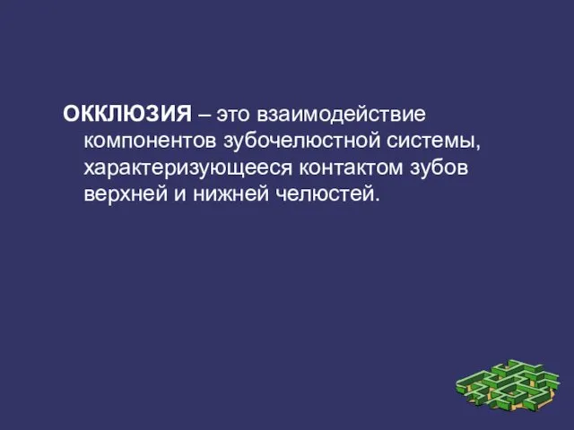 ОККЛЮЗИЯ – это взаимодействие компонентов зубочелюстной системы, характеризующееся контактом зубов верхней и нижней челюстей.