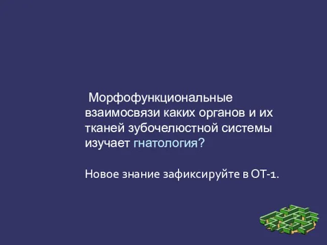 Морфофункциональные взаимосвязи каких органов и их тканей зубочелюстной системы изучает гнатология? Новое знание зафиксируйте в ОТ-1.