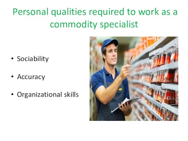 Personal qualities required to work as a commodity specialist Sociability Accuracy Organizational skills