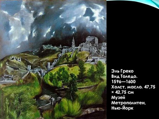 Эль Греко Вид Толедо. 1596—1600 Холст, масло. 47,75 × 42,75 см Музей Метрополитен, Нью-Йорк