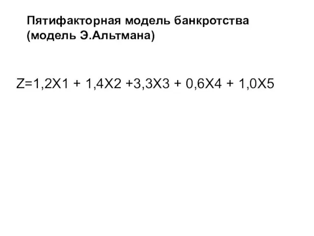 Пятифакторная модель банкротства (модель Э.Альтмана) Z=1,2X1 + 1,4X2 +3,3X3 + 0,6X4 + 1,0X5