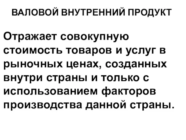 ВАЛОВОЙ ВНУТРЕННИЙ ПРОДУКТ Отражает совокупную стоимость товаров и услуг в