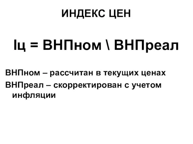 ИНДЕКС ЦЕН Iц = ВНПном \ ВНПреал ВНПном – рассчитан