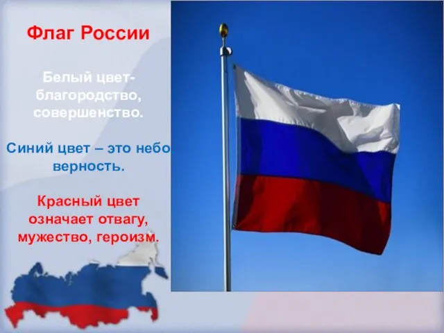 Флаг России Белый цвет- благородство, совершенство. Синий цвет – это небо, верность. Красный
