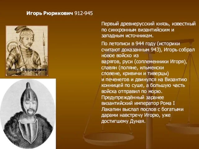 Игорь Рюрикович 912-945 Первый древнерусский князь, известный по синхронным византийским и западным источникам.