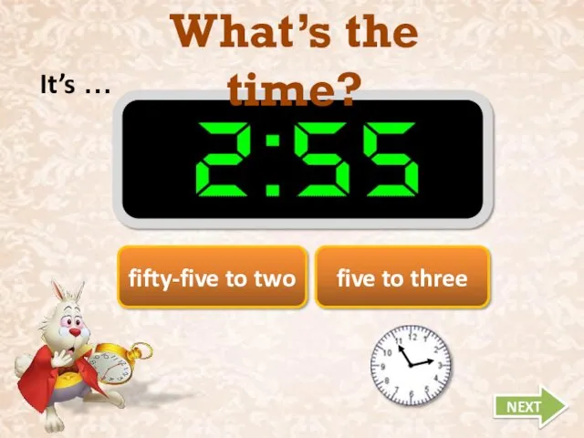 What’s the time? It’s … NEXT fifty-five to two five to three