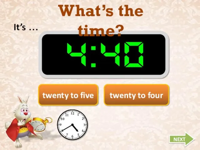 What’s the time? It’s … NEXT twenty to four twenty to five