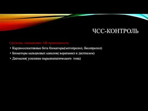 ЧСС-КОНТРОЛЬ Средства, снижающие АВ-проводимость Кардиоселективные бета блокаторы(метопролол, бисопролол) Блокаторы кальциевых каналов( верапамил и