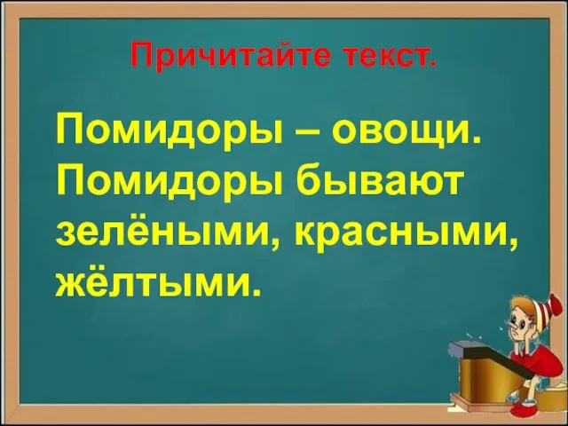 Причитайте текст. Помидоры – овощи. Помидоры бывают зелёными, красными, жёлтыми.