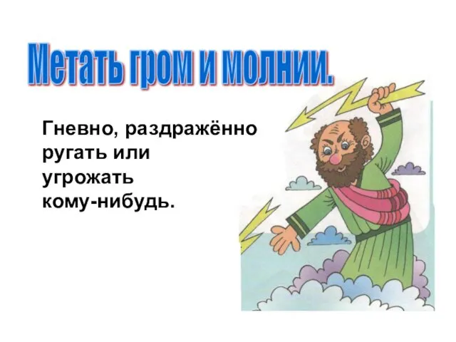 Метать гром и молнии. Гневно, раздражённо ругать или угрожать кому-нибудь.