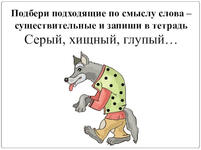 Подбери подходящие по смыслу слова – существительные и запиши в тетрадь Серый, хищный, глупый…