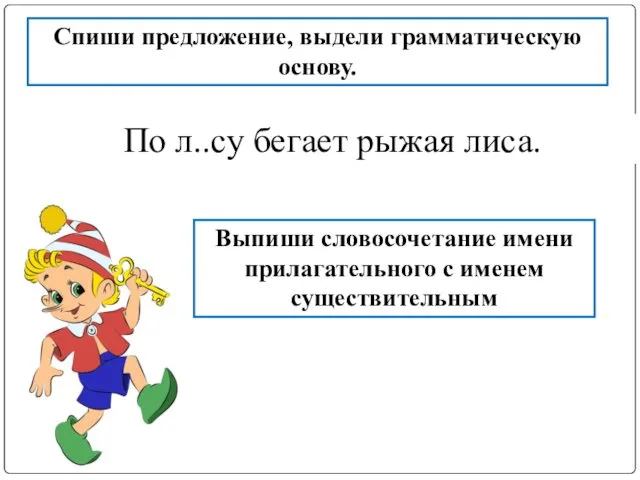 По л..су бегает рыжая лиса. Спиши предложение, выдели грамматическую основу. Выпиши словосочетание имени