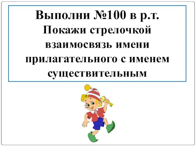 Выполни №100 в р.т. Покажи стрелочкой взаимосвязь имени прилагательного с именем существительным