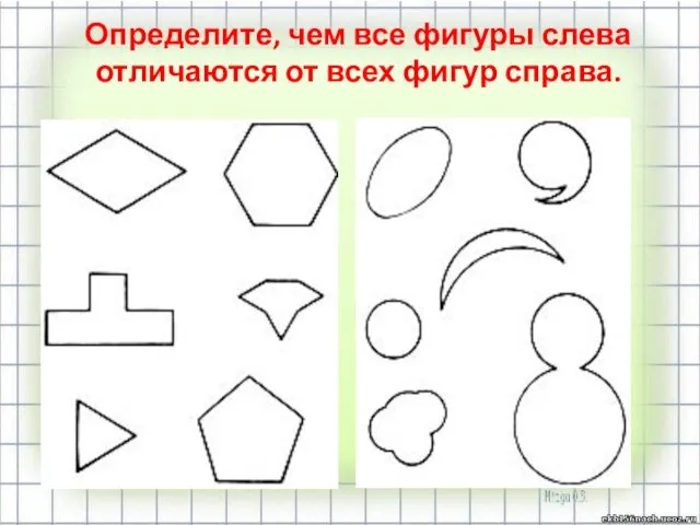 Определите, чем все фигуры слева отличаются от всех фигур справа.