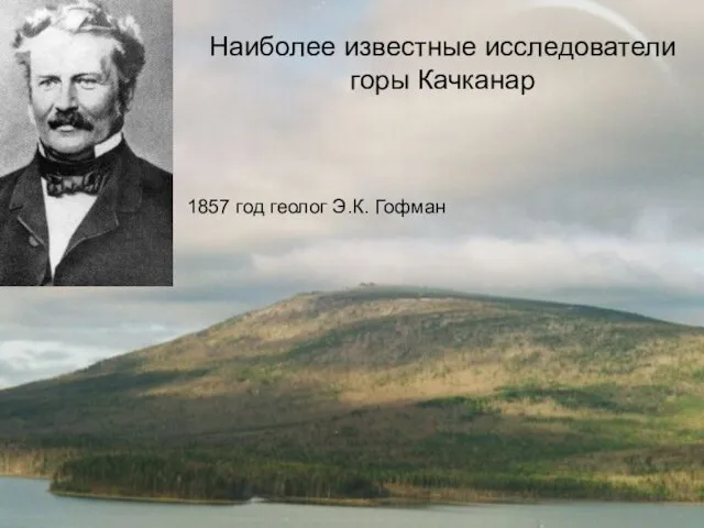 Наиболее известные исследователи горы Качканар 1857 год геолог Э.К. Гофман