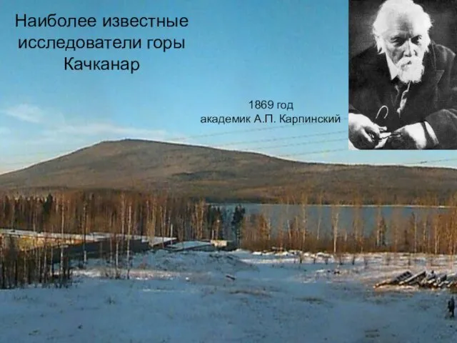 Наиболее известные исследователи горы Качканар 1869 год академик А.П. Карпинский