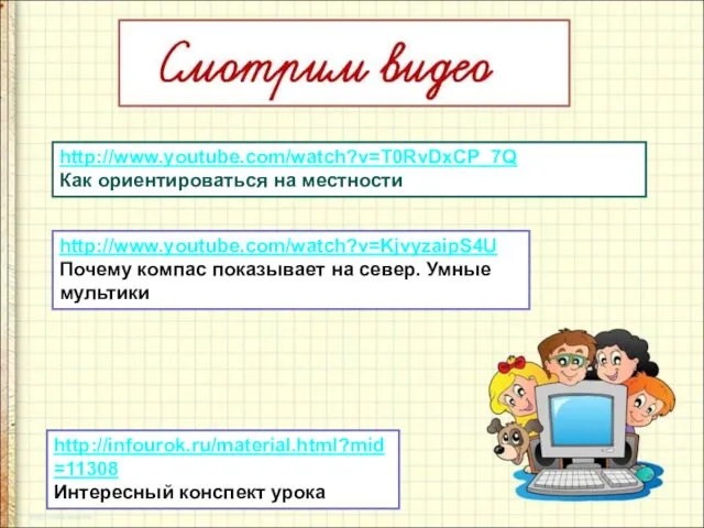 http://www.youtube.com/watch?v=T0RvDxCP_7Q Как ориентироваться на местности http://infourok.ru/material.html?mid=11308 Интересный конспект урока http://www.youtube.com/watch?v=KjvyzaipS4U