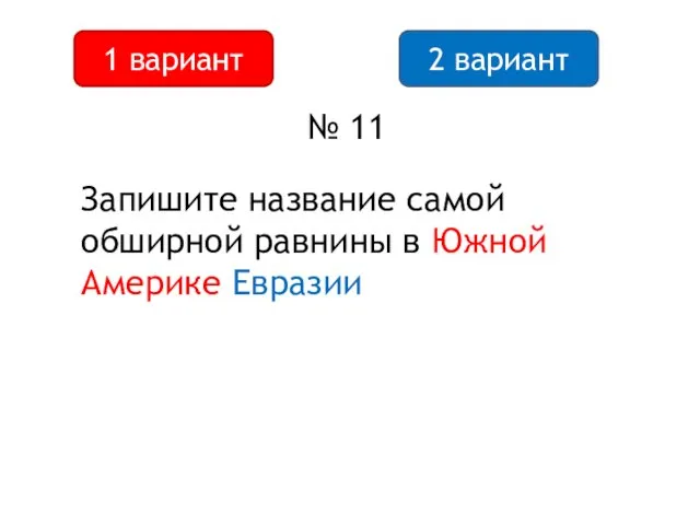 2 вариант 1 вариант № 11 Запишите название самой обширной равнины в Южной Америке Евразии