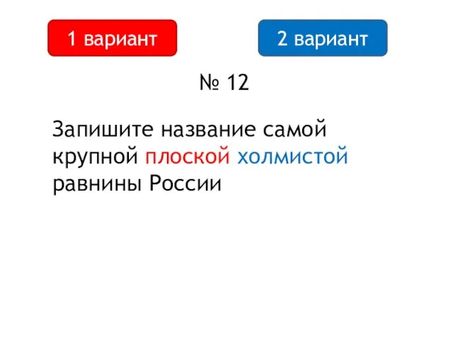 2 вариант 1 вариант № 12 Запишите название самой крупной плоской холмистой равнины России